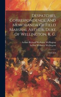 Cover image for Despatches, Correspondence, And Memoranda Of Field Marshal Arthur, Duke Of Wellington, K. G.