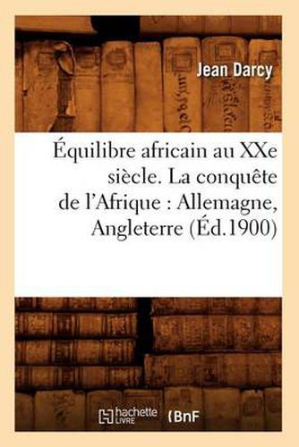 Cover image for Equilibre Africain Au Xxe Siecle. La Conquete de l'Afrique: Allemagne, Angleterre (Ed.1900)