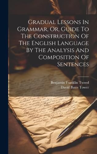 Cover image for Gradual Lessons In Grammar, Or, Guide To The Construction Of The English Language By The Analysis And Composition Of Sentences