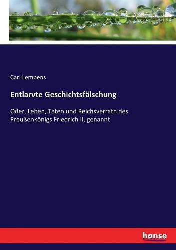 Cover image for Entlarvte Geschichtsfalschung: Oder, Leben, Taten und Reichsverrath des Preussenkoenigs Friedrich II, genannt