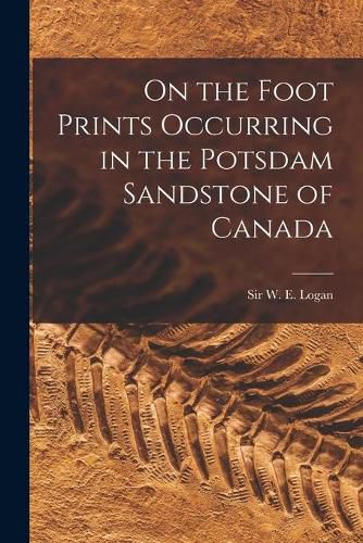 On the Foot Prints Occurring in the Potsdam Sandstone of Canada [microform]