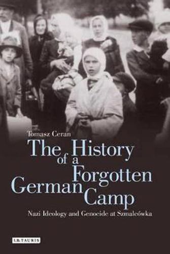 Cover image for The History of a Forgotten German Camp: Nazi Ideology and Genocide at Szmalcowka