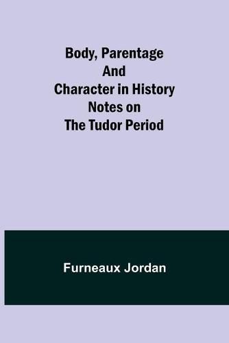 Cover image for Body, Parentage and Character in History: Notes on the Tudor Period