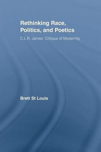 Rethinking Race, Politics, and Poetics: C.L.R. James' Critique of Modernity