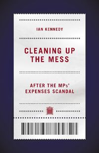 Cover image for Cleaning up the Mess: After the MPs' Expenses Scandal