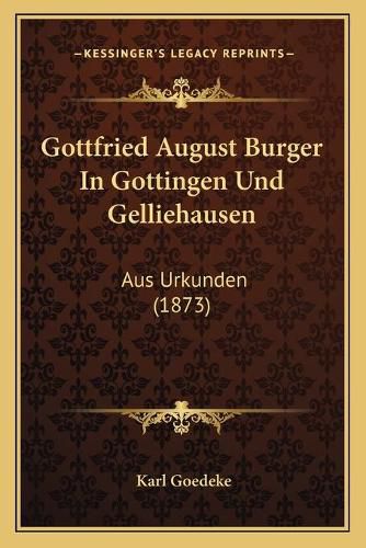 Gottfried August Burger in Gottingen Und Gelliehausen: Aus Urkunden (1873)