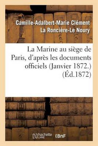 La Marine Au Siege de Paris, d'Apres Les Documents Officiels (Janvier 1872.)