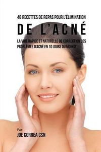 Cover image for 48 Recettes de Repas pour l'elimination de l'acne: La voie rapide et naturelle pour resoudre les problemes d'acne en 10 jours ou moins!