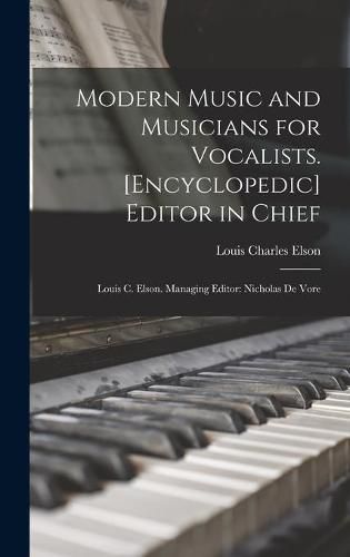 Cover image for Modern Music and Musicians for Vocalists. [Encyclopedic] Editor in Chief: Louis C. Elson. Managing Editor: Nicholas De Vore