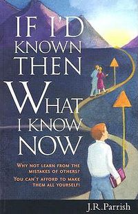 Cover image for If I'd Known Then What I Know Now: Why Not Learn from the Mistakes of Others? You Can't Afford to Make Them All Yourself!