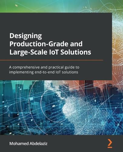 Cover image for Designing Production-Grade and Large-Scale IoT Solutions: A comprehensive and practical guide to implementing end-to-end IoT solutions