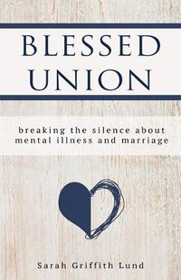 Cover image for Blessed Union: Breaking the Silence about Mental Illness and Marriage