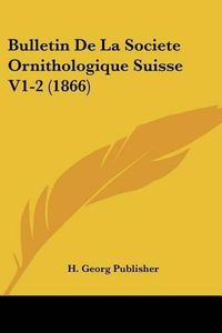 Cover image for Bulletin de La Societe Ornithologique Suisse V1-2 (1866)