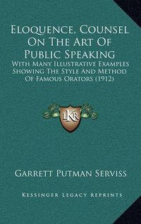 Cover image for Eloquence, Counsel on the Art of Public Speaking: With Many Illustrative Examples Showing the Style and Method of Famous Orators (1912)