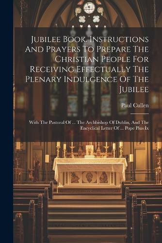 Jubilee Book. Instructions And Prayers To Prepare The Christian People For Receiving Effectually The Plenary Indulgence Of The Jubilee