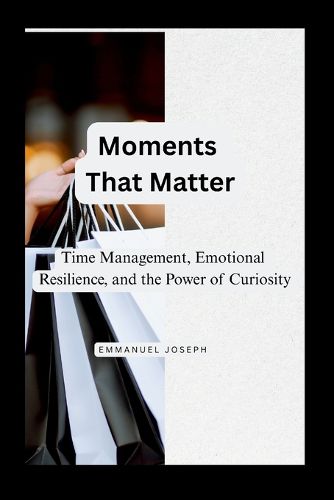 Cover image for Moments That Matter, Time Management, Emotional Resilience, and the Power of Curiosity