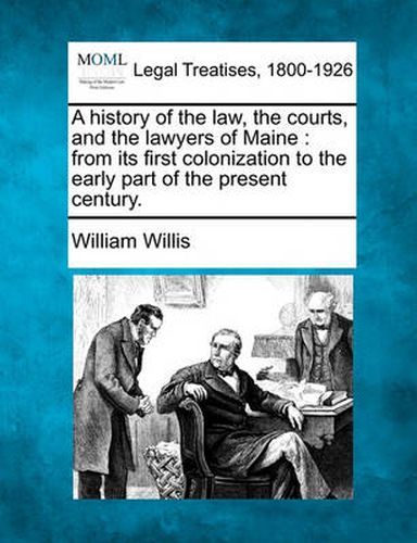 Cover image for A history of the law, the courts, and the lawyers of Maine: from its first colonization to the early part of the present century.