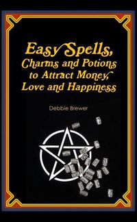 Cover image for Easy Spells, Charms and Potions to Attract Money, Love and Happiness!