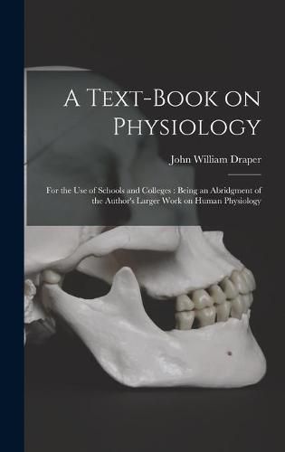 A Text-book on Physiology: for the Use of Schools and Colleges: Being an Abridgment of the Author's Larger Work on Human Physiology