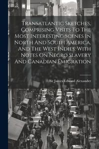 Cover image for Transatlantic Sketches, Comprising Visits To The Most Interesting Scenes In North And South America, And The West Indies. With Notes On Negro Slavery And Canadian Emigration