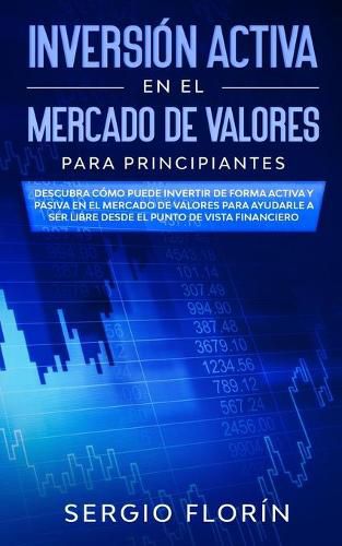 Cover image for Inversion Activa En El Mercado De Valores Para Principiantes: Descubra Como Puede Invertir de Forma Activa y Pasiva en el Mercado de Valores Para Ayudarle a Ser Libre Desde el Punto de Vista Financiero