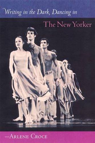 Cover image for Writing in the Dark, Dancing in the New Yorker: An Arlene Croce Reader