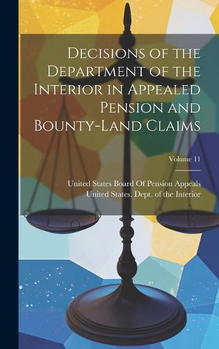 Cover image for Decisions of the Department of the Interior in Appealed Pension and Bounty-Land Claims; Volume 11