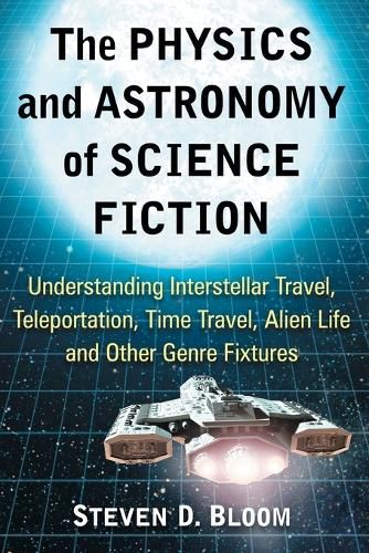 Cover image for The Physics and Astronomy of Science Fiction: Understanding Interstellar Travel, Teleportation, Time Travel, Alien Life and Other Genre Fixtures