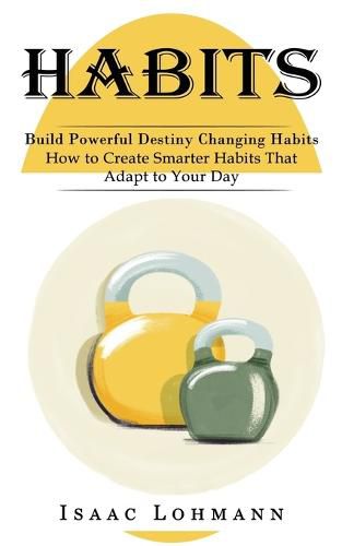 Cover image for Habits: Build Powerful Destiny Changing Habits (How to Create Smarter Habits That Adapt to Your Day)