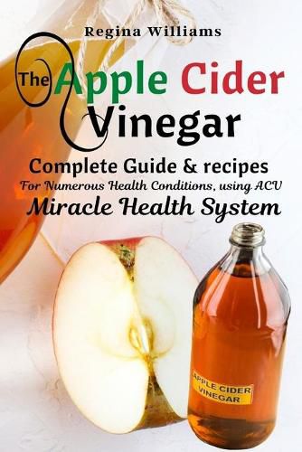 Cover image for The Apple Cider Vinegar Complete Guide & recipes for Numerous Health Conditions, using ACV Miracle Health System