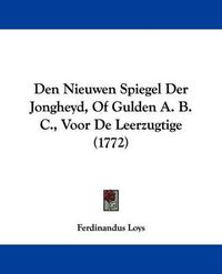 Cover image for Den Nieuwen Spiegel Der Jongheyd, of Gulden A. B. C., Voor de Leerzugtige (1772)