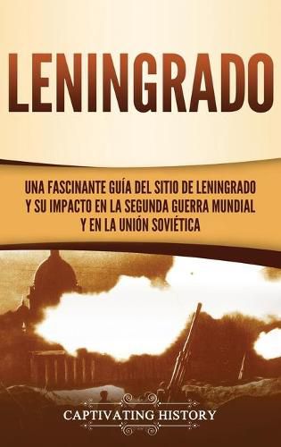 Cover image for Leningrado: Una fascinante guia del sitio de Leningrado y su impacto en la Segunda Guerra Mundial y en la Union Sovietica