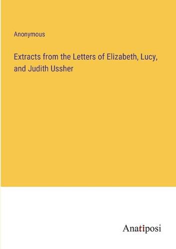 Cover image for Extracts from the Letters of Elizabeth, Lucy, and Judith Ussher