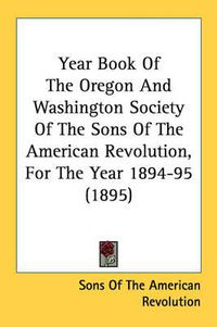 Cover image for Year Book of the Oregon and Washington Society of the Sons of the American Revolution, for the Year 1894-95 (1895)