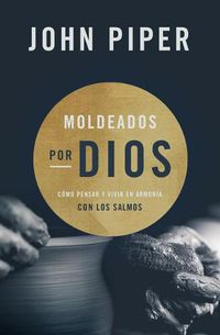 Cover image for Moldeados por Dios: Como pensar y vivir en armonia con los salmos