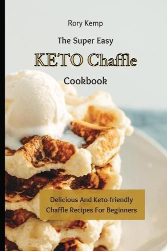 Cover image for The Super Easy KETO Chaffle Cookbook: Delicious And Keto-friendly Chaffle Recipes For Beginners