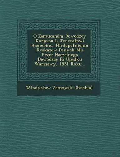 O Zarzucanem Dowodzcy Korpusu II Jenera Owi Ramorino, Niedope Nieniu Roskazow Danych Mu Przez Naczelnego Dowodzc Po Upadku Warszawy, 1831 Roku...