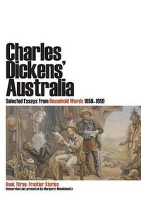 Cover image for Charles Dickens' Australia: Selected Essays from Household Words 1850-1859: Book Three: Frontier Stories