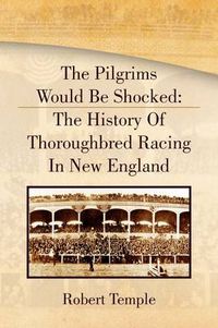 Cover image for The Pilgrims Would Be Shocked: The History of Thoroughbred Racing in New England