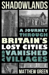 Cover image for Shadowlands: A Journey Through Britain's Lost Cities and Vanished Villages