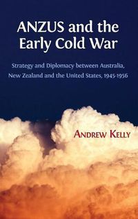 Cover image for Anzus and the Early Cold War: Strategy and Diplomacy Between Australia, New Zealand and the United States, 1945-1956