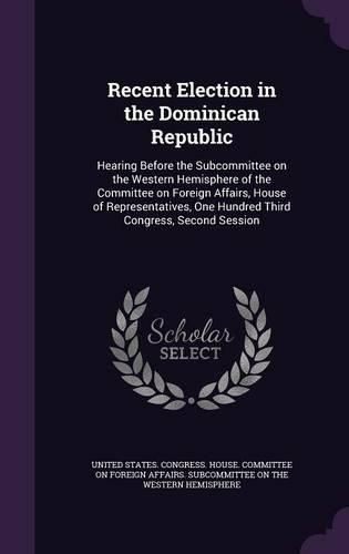 Cover image for Recent Election in the Dominican Republic: Hearing Before the Subcommittee on the Western Hemisphere of the Committee on Foreign Affairs, House of Representatives, One Hundred Third Congress, Second Session