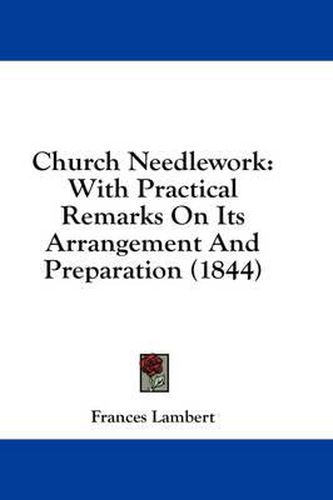 Cover image for Church Needlework: With Practical Remarks on Its Arrangement and Preparation (1844)