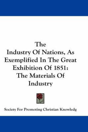 Cover image for The Industry of Nations, as Exemplified in the Great Exhibition of 1851: The Materials of Industry