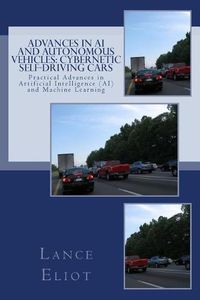 Cover image for Advances in AI and Autonomous Vehicles: Cybernetic Self-Driving Cars: Practical Advances in Artificial Intelligence (AI) and Machine Learning