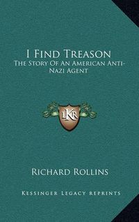 Cover image for I Find Treason: The Story of an American Anti-Nazi Agent