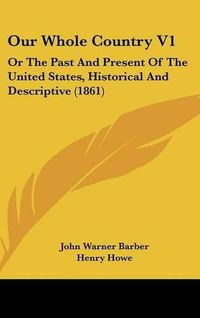 Cover image for Our Whole Country V1: Or the Past and Present of the United States, Historical and Descriptive (1861)