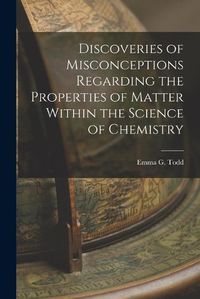 Cover image for Discoveries of Misconceptions Regarding the Properties of Matter Within the Science of Chemistry