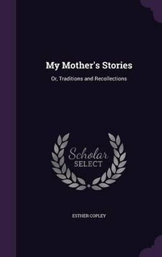 Cover image for My Mother's Stories: Or, Traditions and Recollections