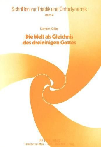 Clemens Kaliba: Die Welt ALS Gleichnis Des Dreieinigen Gottes: Entwurf Zu Einer Trinitarischen Ontologie